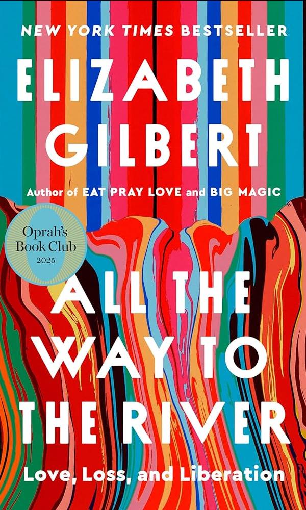 All The Way to the River: Love, Loss, and Liberation by Elizabeth Gilbert.